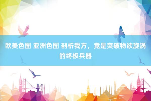 欧美色图 亚洲色图 剖析我方，竟是突破物欲旋涡的终极兵器