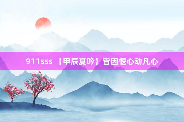 911sss 【甲辰夏吟】皆因惬心动凡心