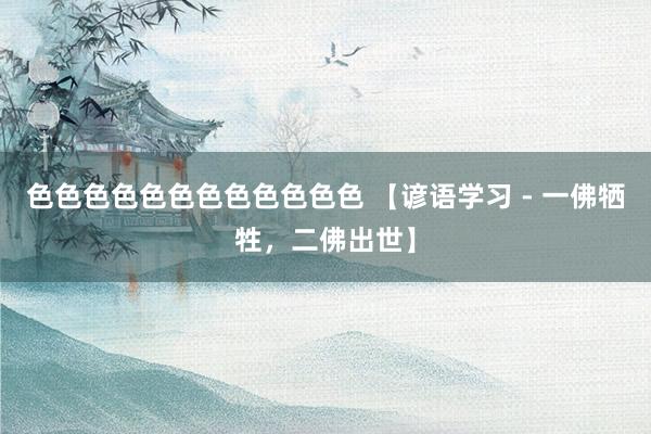 色色色色色色色色色色色色 【谚语学习 - 一佛牺牲，二佛出世】