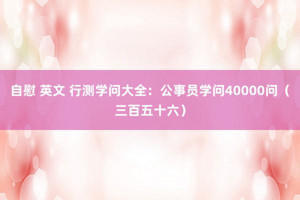 自慰 英文 行测学问大全：公事员学问40000问（三百五十六）