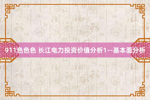 911色色色 长江电力投资价值分析1--基本面分析