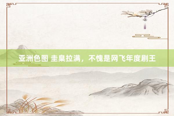 亚洲色图 圭臬拉满，不愧是网飞年度剧王