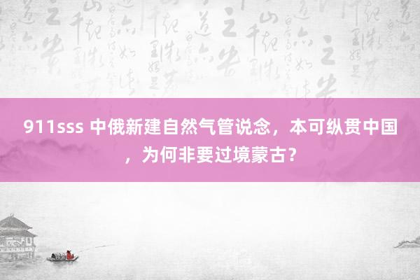911sss 中俄新建自然气管说念，本可纵贯中国，为何非要过境蒙古？