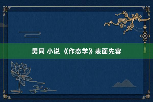 男同 小说 《作态学》表面先容