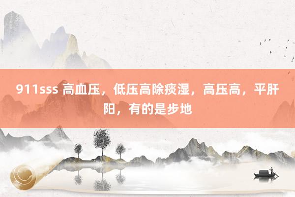 911sss 高血压，低压高除痰湿，高压高，平肝阳，有的是步地