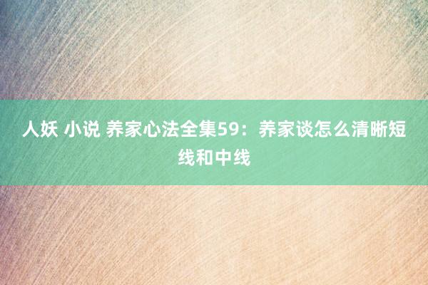 人妖 小说 养家心法全集59：养家谈怎么清晰短线和中线