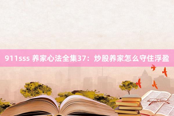 911sss 养家心法全集37：炒股养家怎么守住浮盈