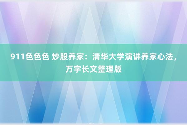 911色色色 炒股养家：清华大学演讲养家心法，万字长文整理版