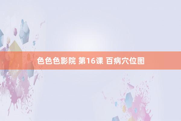 色色色影院 第16课 百病穴位图