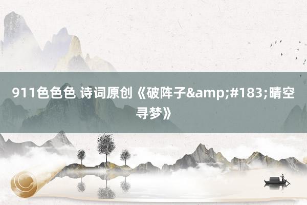 911色色色 诗词原创《破阵子&#183;晴空寻梦》