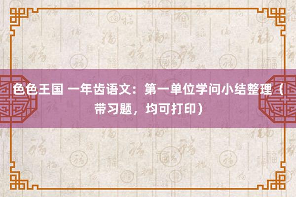 色色王国 一年齿语文：第一单位学问小结整理（带习题，均可打印）