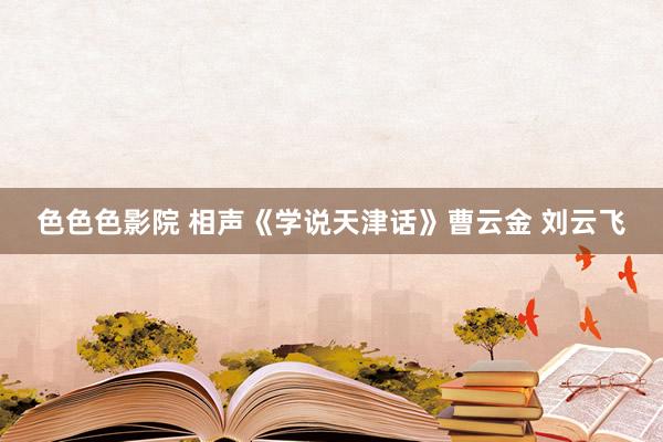 色色色影院 相声《学说天津话》曹云金 刘云飞