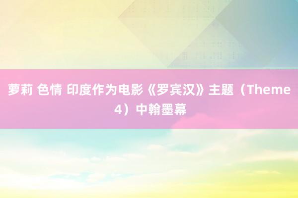 萝莉 色情 印度作为电影《罗宾汉》主题（Theme 4）中翰墨幕