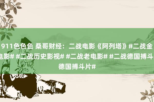 911色色色 桑哥财经：二战电影《阿列塔》#二战金典电影# #二战历史影视# #二战老电影# #二战德国搏斗片#